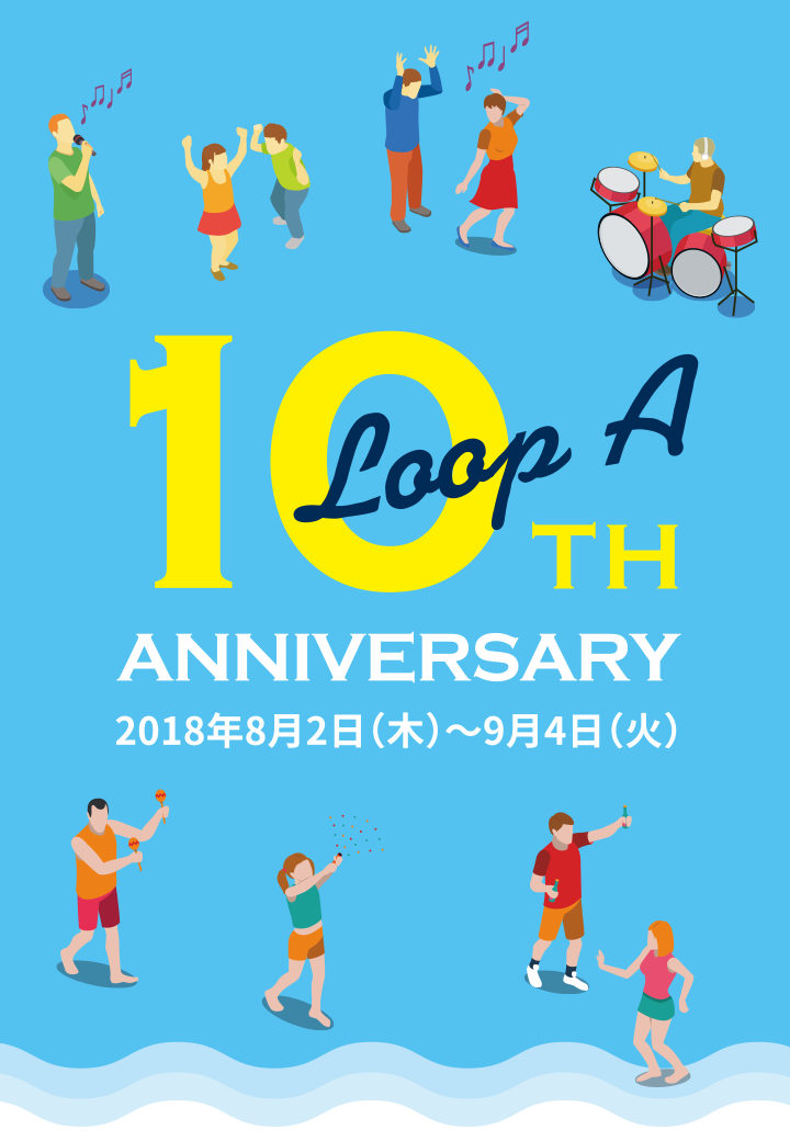 Loop A 10TH ANNIVERSARY 2018年8月2日（木）〜9月4日（火）